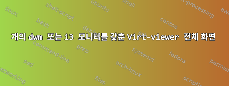 2개의 dwm 또는 i3 모니터를 갖춘 Virt-viewer 전체 화면