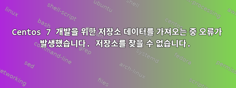 Centos 7 개발을 위한 저장소 데이터를 가져오는 중 오류가 발생했습니다. 저장소를 찾을 수 없습니다.