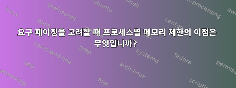 요구 페이징을 고려할 때 프로세스별 메모리 제한의 이점은 무엇입니까?