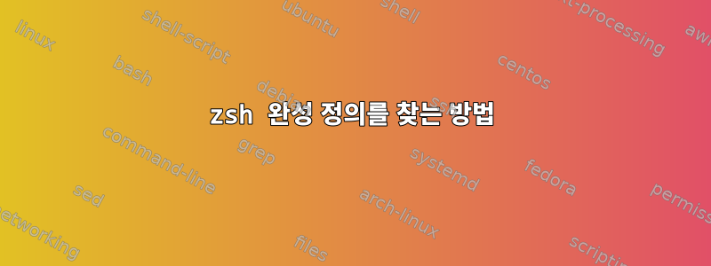 zsh 완성 정의를 찾는 방법