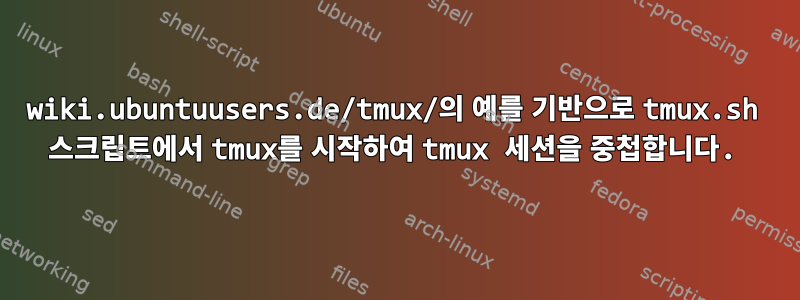 wiki.ubuntuusers.de/tmux/의 예를 기반으로 tmux.sh 스크립트에서 tmux를 시작하여 tmux 세션을 중첩합니다.