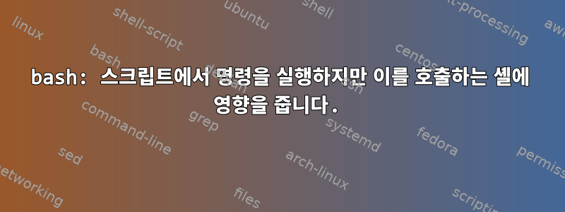 bash: 스크립트에서 명령을 실행하지만 이를 호출하는 셸에 영향을 줍니다.