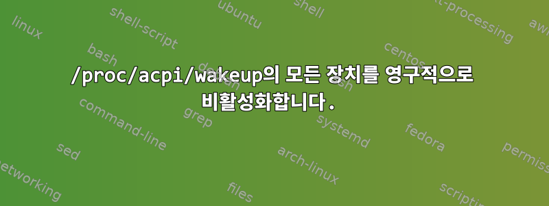 /proc/acpi/wakeup의 모든 장치를 영구적으로 비활성화합니다.