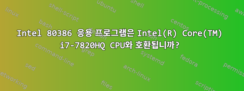 Intel 80386 응용 프로그램은 Intel(R) Core(TM) i7-7820HQ CPU와 호환됩니까?