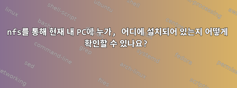 nfs를 통해 현재 내 PC에 누가, 어디에 설치되어 있는지 어떻게 확인할 수 있나요?