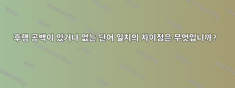 후행 공백이 있거나 없는 단어 일치의 차이점은 무엇입니까?