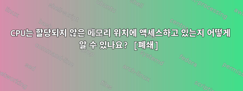 CPU는 할당되지 않은 메모리 위치에 액세스하고 있는지 어떻게 알 수 있나요? [폐쇄]