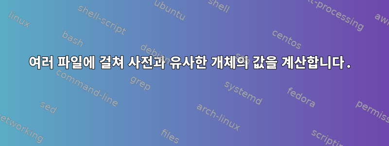 여러 파일에 걸쳐 사전과 유사한 개체의 값을 계산합니다.