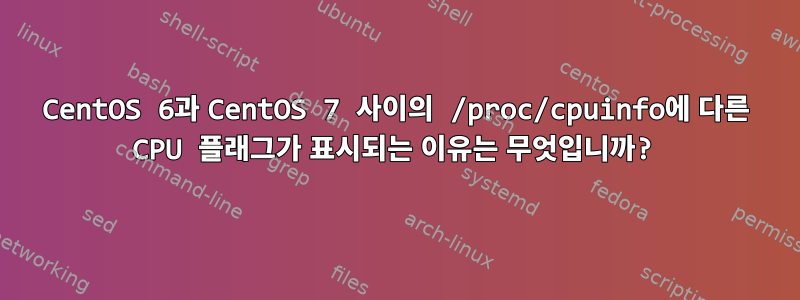 CentOS 6과 CentOS 7 사이의 /proc/cpuinfo에 다른 CPU 플래그가 표시되는 이유는 무엇입니까?