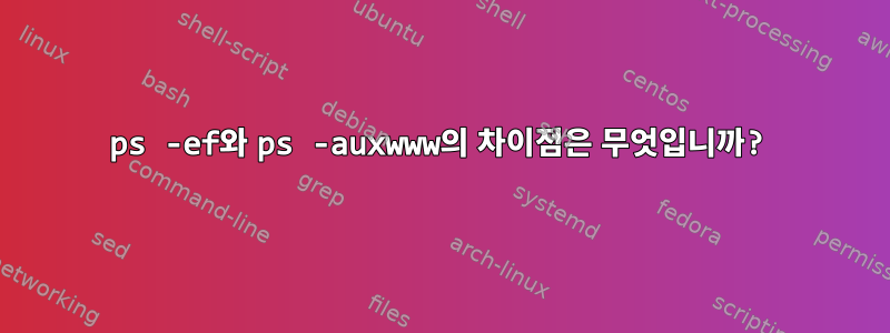 ps -ef와 ps -auxwww의 차이점은 무엇입니까?