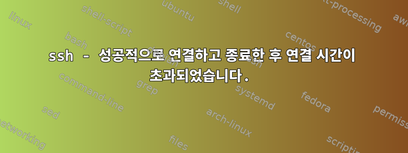 ssh - 성공적으로 연결하고 종료한 후 연결 시간이 초과되었습니다.