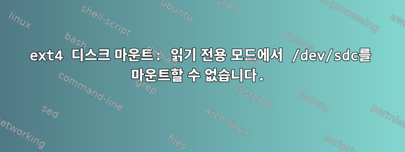 ext4 디스크 마운트: 읽기 전용 모드에서 /dev/sdc를 마운트할 수 없습니다.