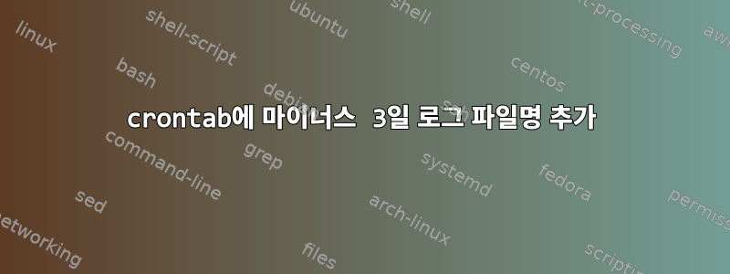 crontab에 마이너스 3일 로그 파일명 추가