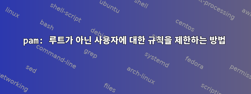 pam: 루트가 아닌 사용자에 대한 규칙을 제한하는 방법