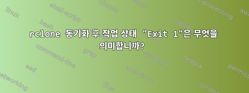 rclone 동기화 후 작업 상태 "Exit 1"은 무엇을 의미합니까?