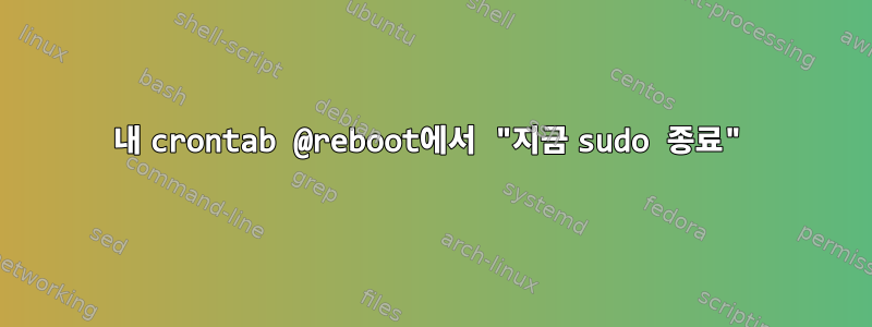 내 crontab @reboot에서 "지금 sudo 종료"