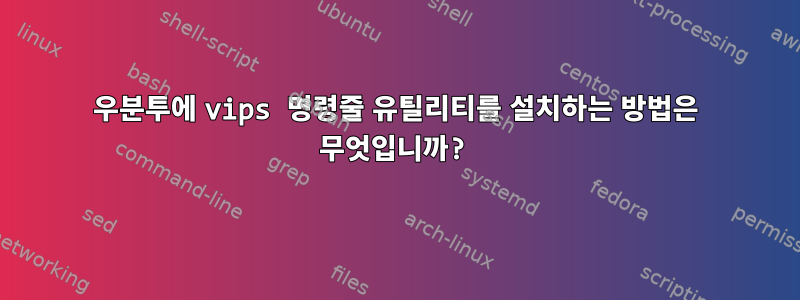 우분투에 vips 명령줄 유틸리티를 설치하는 방법은 무엇입니까?