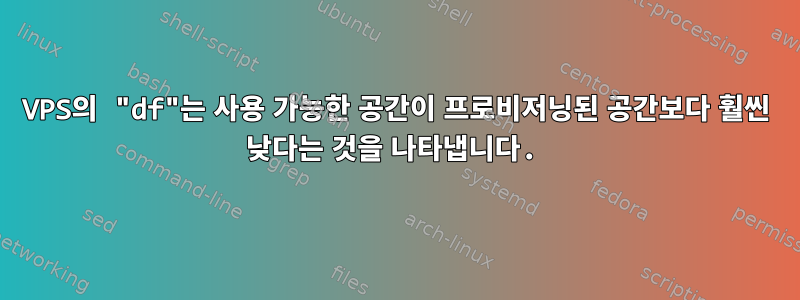 VPS의 "df"는 사용 가능한 공간이 프로비저닝된 공간보다 훨씬 낮다는 것을 나타냅니다.