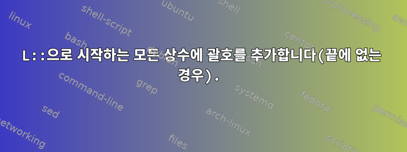 L::으로 시작하는 모든 상수에 괄호를 추가합니다(끝에 없는 경우).