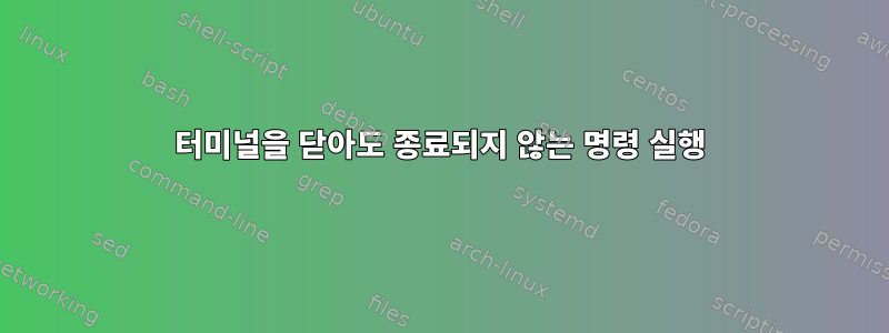 터미널을 닫아도 종료되지 않는 명령 실행