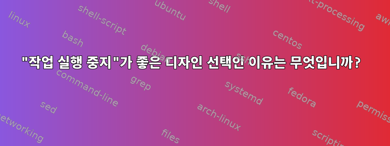 "작업 실행 중지"가 좋은 디자인 선택인 이유는 무엇입니까?