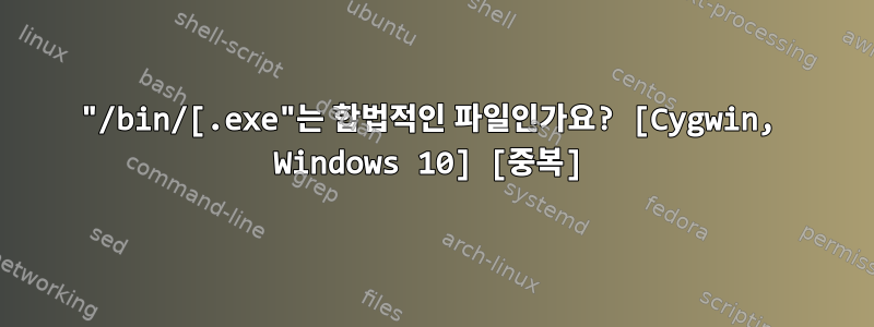 "/bin/[.exe"는 합법적인 파일인가요? [Cygwin, Windows 10] [중복]