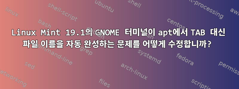 Linux Mint 19.1의 GNOME 터미널이 apt에서 TAB 대신 파일 이름을 자동 완성하는 문제를 어떻게 수정합니까?