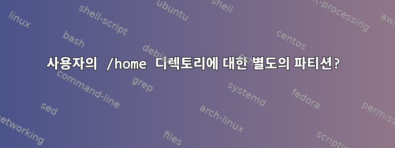 사용자의 /home 디렉토리에 대한 별도의 파티션?