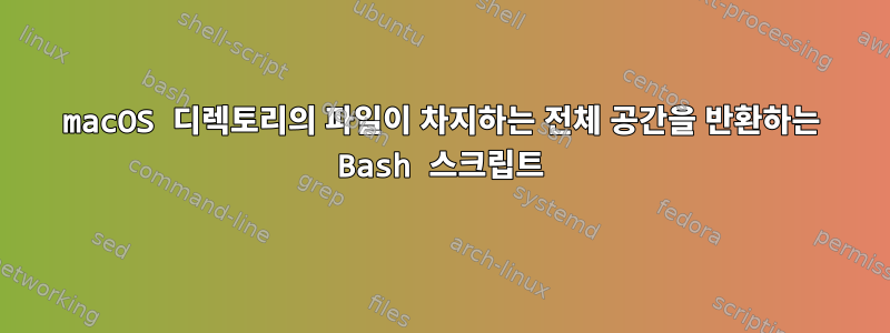 macOS 디렉토리의 파일이 차지하는 전체 공간을 반환하는 Bash 스크립트