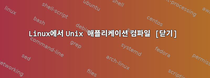 Linux에서 Unix 애플리케이션 컴파일 [닫기]