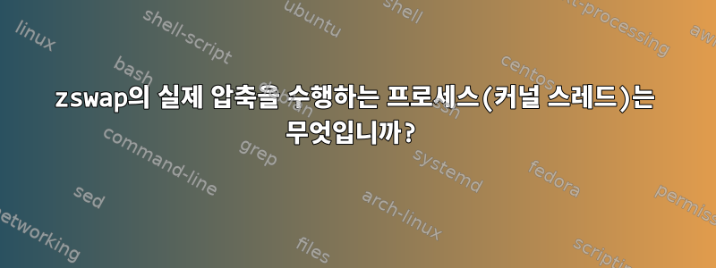 zswap의 실제 압축을 수행하는 프로세스(커널 스레드)는 무엇입니까?