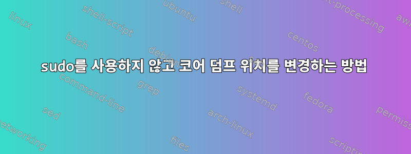 sudo를 사용하지 않고 코어 덤프 위치를 변경하는 방법