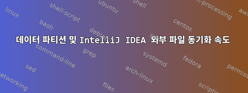 데이터 파티션 및 IntelliJ IDEA 외부 파일 동기화 속도