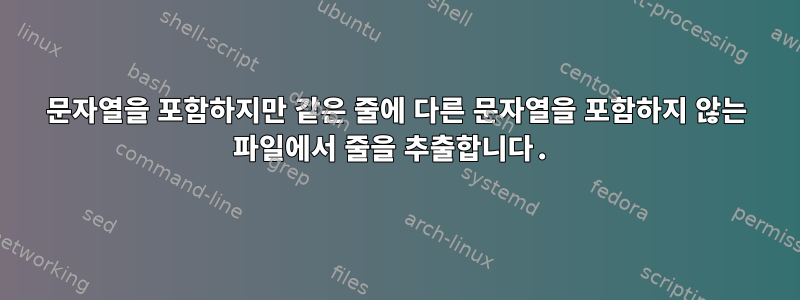 문자열을 포함하지만 같은 줄에 다른 문자열을 포함하지 않는 파일에서 줄을 추출합니다.