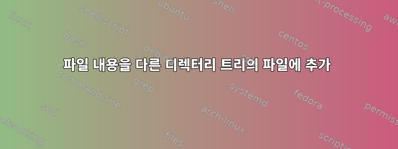 파일 내용을 다른 디렉터리 트리의 파일에 추가