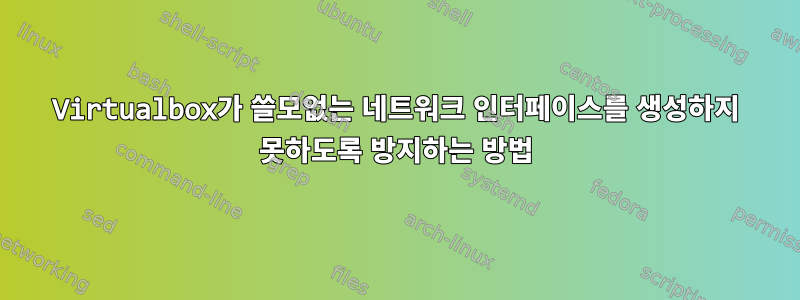 Virtualbox가 쓸모없는 네트워크 인터페이스를 생성하지 못하도록 방지하는 방법