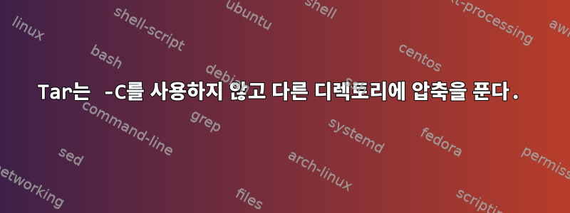 Tar는 -C를 사용하지 않고 다른 디렉토리에 압축을 푼다.