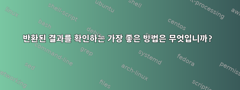 반환된 결과를 확인하는 가장 좋은 방법은 무엇입니까?