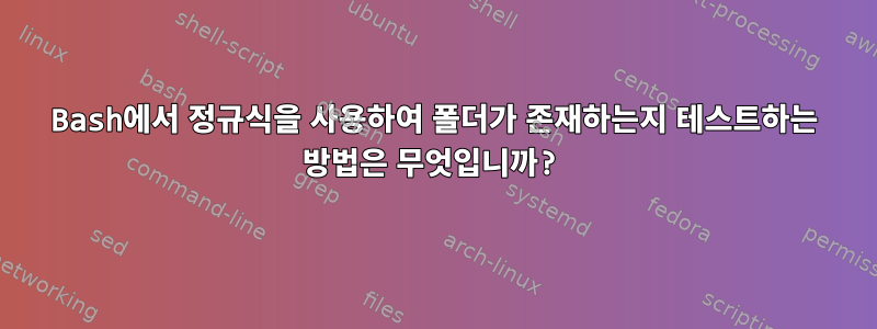 Bash에서 정규식을 사용하여 폴더가 존재하는지 테스트하는 방법은 무엇입니까?