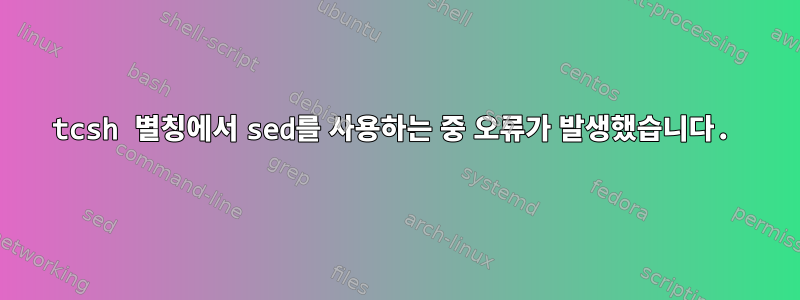 tcsh 별칭에서 sed를 사용하는 중 오류가 발생했습니다.