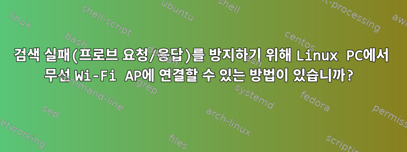 검색 실패(프로브 요청/응답)를 방지하기 위해 Linux PC에서 무선 Wi-Fi AP에 연결할 수 있는 방법이 있습니까?