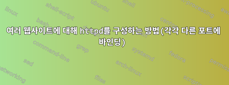 여러 웹사이트에 대해 httpd를 구성하는 방법(각각 다른 포트에 바인딩)