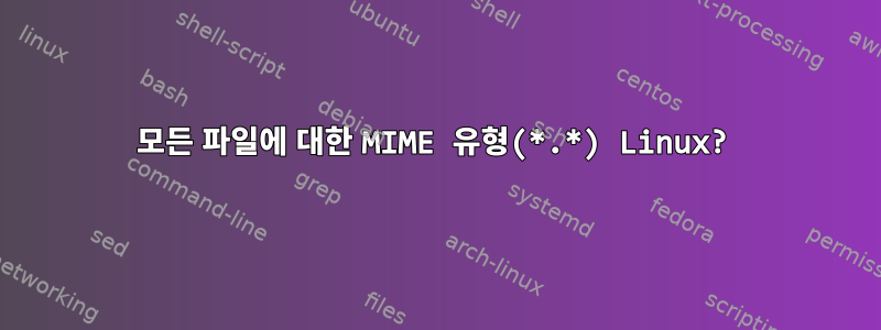 모든 파일에 대한 MIME 유형(*.*) Linux?