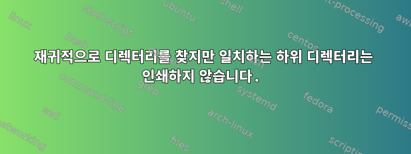 재귀적으로 디렉터리를 찾지만 일치하는 하위 디렉터리는 인쇄하지 않습니다.