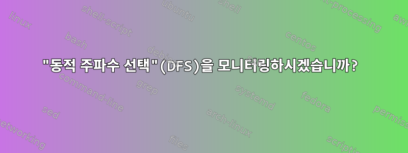 "동적 주파수 선택"(DFS)을 모니터링하시겠습니까?