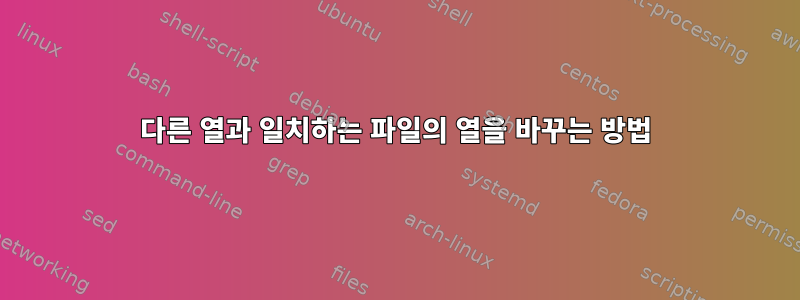 다른 열과 일치하는 파일의 열을 바꾸는 방법