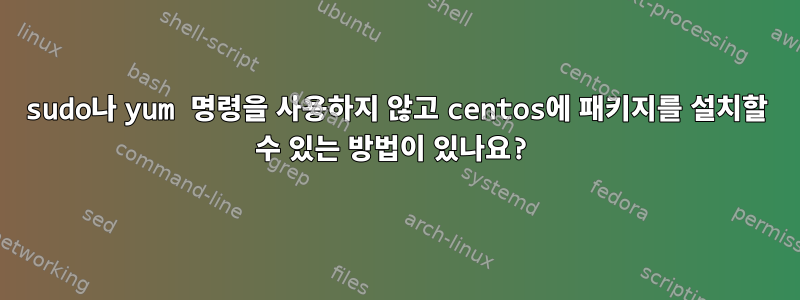 sudo나 yum 명령을 사용하지 않고 centos에 패키지를 설치할 수 있는 방법이 있나요?