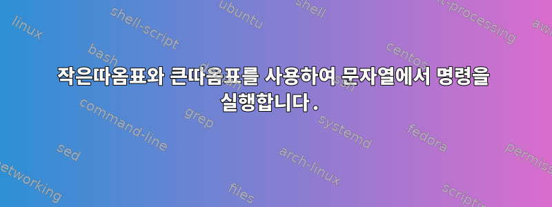 작은따옴표와 큰따옴표를 사용하여 문자열에서 명령을 실행합니다.