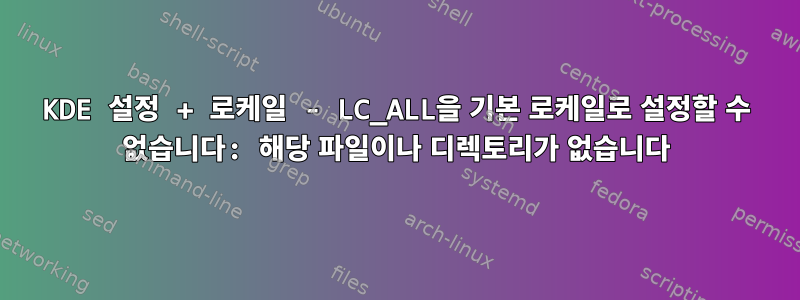 KDE 설정 + 로케일 - LC_ALL을 기본 로케일로 설정할 수 없습니다: 해당 파일이나 디렉토리가 없습니다