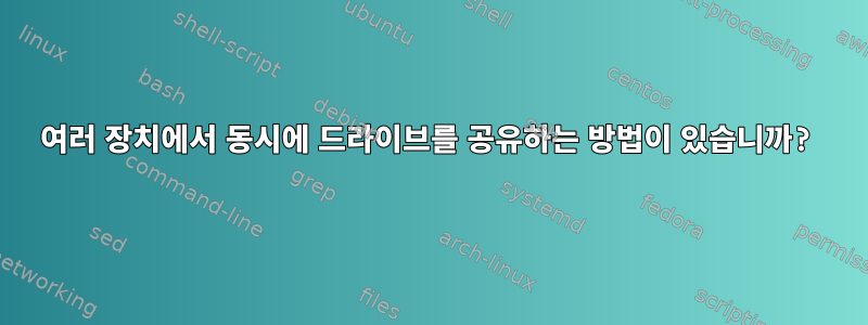 여러 장치에서 동시에 드라이브를 공유하는 방법이 있습니까?